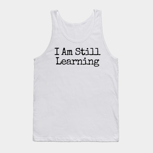 I Am Still Learning  - Motivational and Inspiring Work Quotes Tank Top by BloomingDiaries